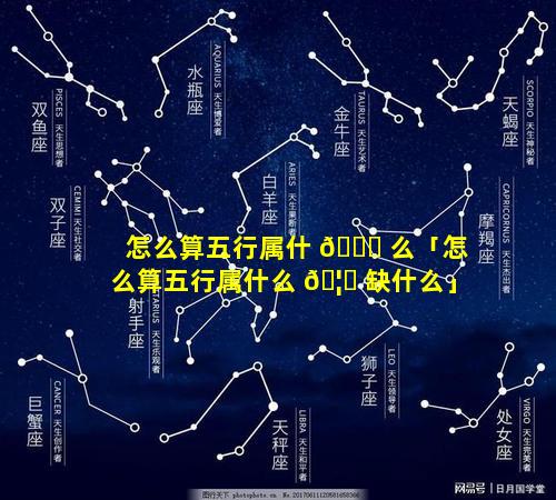 怎么算五行属什 🐈 么「怎么算五行属什么 🦉 缺什么」